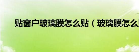 贴窗户玻璃膜怎么贴（玻璃膜怎么贴）