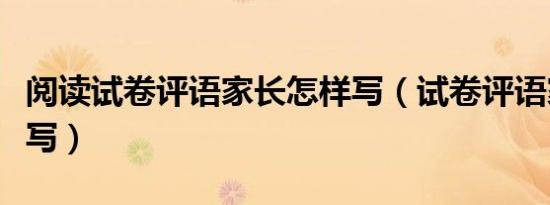 阅读试卷评语家长怎样写（试卷评语家长怎样写）