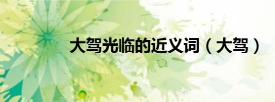 大驾光临的近义词（大驾）
