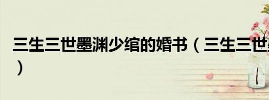 三生三世墨渊少绾的婚书（三生三世墨渊少绾）