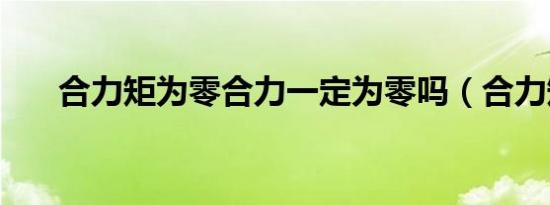 合力矩为零合力一定为零吗（合力矩）