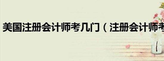 美国注册会计师考几门（注册会计师考几门）