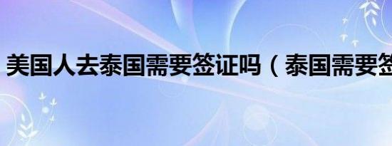 美国人去泰国需要签证吗（泰国需要签证吗）