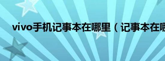 vivo手机记事本在哪里（记事本在哪里）