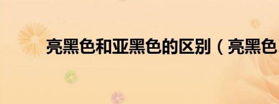 亮黑色和亚黑色的区别（亮黑色）