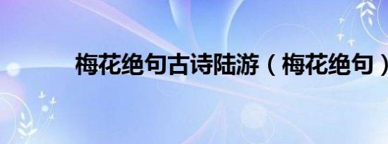 梅花绝句古诗陆游（梅花绝句）