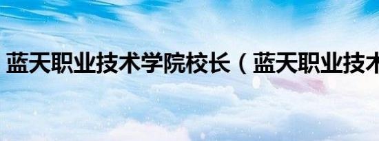 蓝天职业技术学院校长（蓝天职业技术学院）