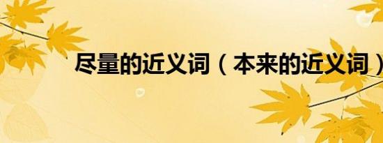 尽量的近义词（本来的近义词）