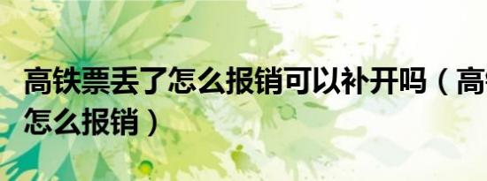 高铁票丢了怎么报销可以补开吗（高铁票丢了怎么报销）