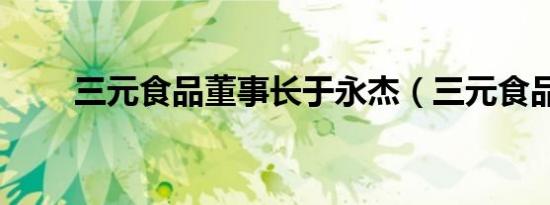三元食品董事长于永杰（三元食品）