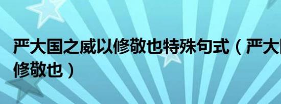 严大国之威以修敬也特殊句式（严大国之威以修敬也）