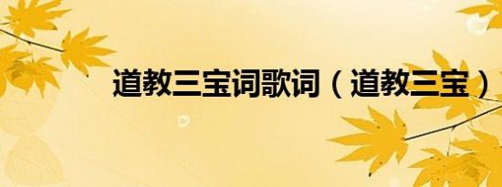 道教三宝词歌词（道教三宝）