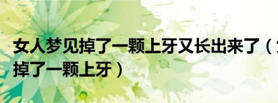 女人梦见掉了一颗上牙又长出来了（女人梦见掉了一颗上牙）