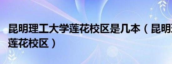 昆明理工大学莲花校区是几本（昆明理工大学莲花校区）