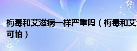 梅毒和艾滋病一样严重吗（梅毒和艾滋病哪个可怕）