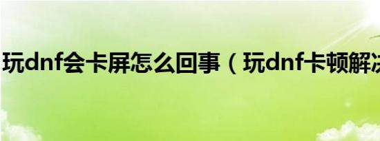玩dnf会卡屏怎么回事（玩dnf卡顿解决方法）