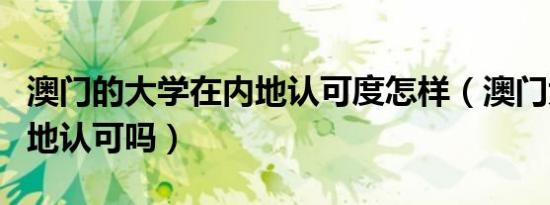 澳门的大学在内地认可度怎样（澳门大学在内地认可吗）