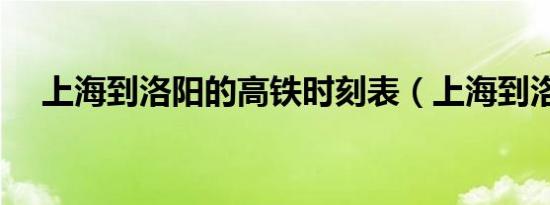上海到洛阳的高铁时刻表（上海到洛阳）