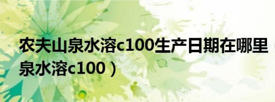 农夫山泉水溶c100生产日期在哪里（农夫山泉水溶c100）