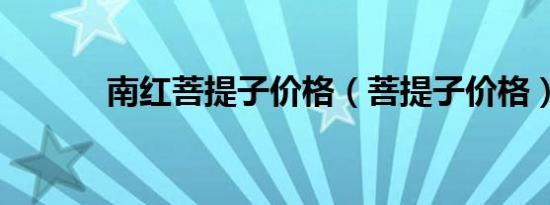 南红菩提子价格（菩提子价格）