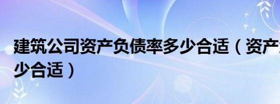 建筑公司资产负债率多少合适（资产负债率多少合适）