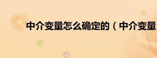 中介变量怎么确定的（中介变量）