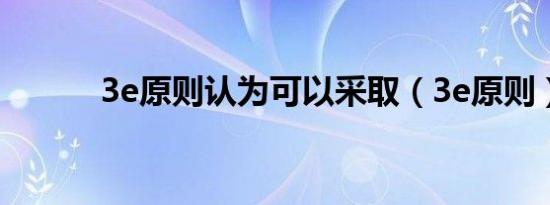 3e原则认为可以采取（3e原则）