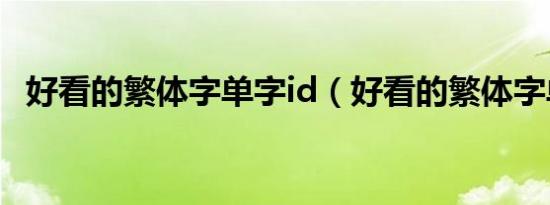 好看的繁体字单字id（好看的繁体字单字）