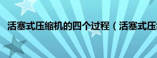 活塞式压缩机的四个过程（活塞式压缩机）