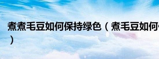 煮煮毛豆如何保持绿色（煮毛豆如何保持绿色）