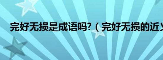 完好无损是成语吗?（完好无损的近义词）