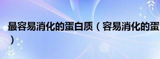 最容易消化的蛋白质（容易消化的蛋白质食物）