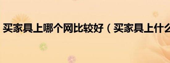 买家具上哪个网比较好（买家具上什么网好）