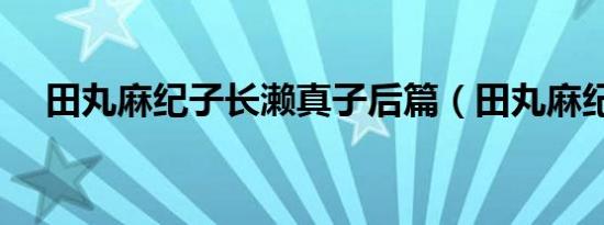 田丸麻纪子长濑真子后篇（田丸麻纪子）