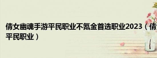 倩女幽魂手游平民职业不氪金首选职业2023（倩女幽魂手游平民职业）