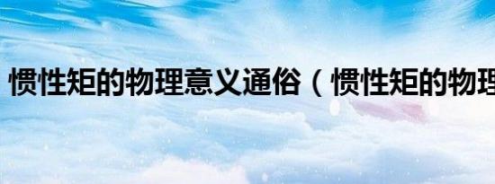 惯性矩的物理意义通俗（惯性矩的物理意义）
