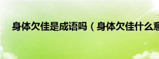 身体欠佳是成语吗（身体欠佳什么意思）