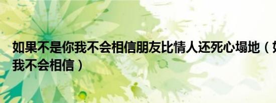 如果不是你我不会相信朋友比情人还死心塌地（如果不是你我不会相信）