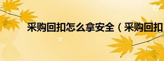 采购回扣怎么拿安全（采购回扣）