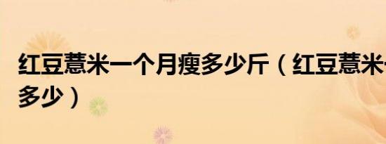 红豆薏米一个月瘦多少斤（红豆薏米一个月瘦多少）