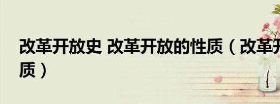 改革开放史 改革开放的性质（改革开放的性质）