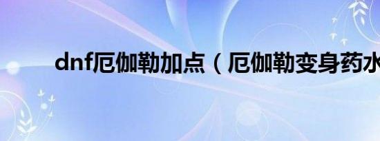 dnf厄伽勒加点（厄伽勒变身药水）