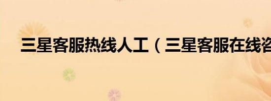 三星客服热线人工（三星客服在线咨询）