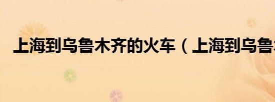 上海到乌鲁木齐的火车（上海到乌鲁木齐）