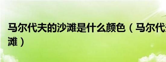 马尔代夫的沙滩是什么颜色（马尔代夫粉色沙滩）