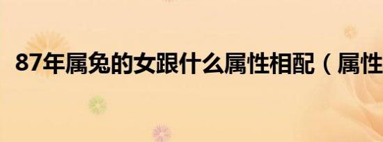 87年属兔的女跟什么属性相配（属性相配）