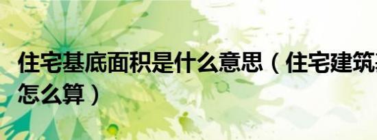 住宅基底面积是什么意思（住宅建筑基底面积怎么算）