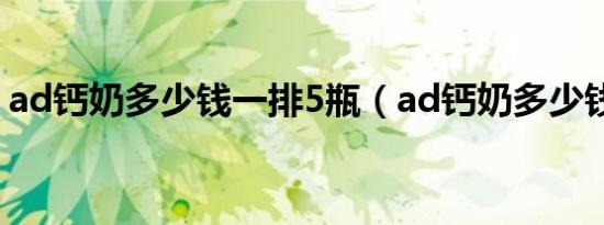 ad钙奶多少钱一排5瓶（ad钙奶多少钱一排）