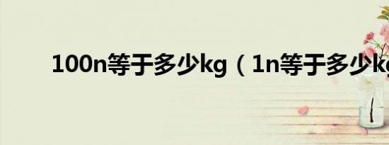 100n等于多少kg（1n等于多少kg）