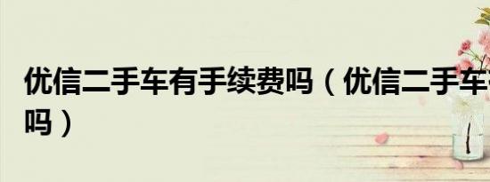 优信二手车有手续费吗（优信二手车有服务费吗）